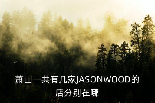 蕭山店，蕭山一共有幾家JASONWOOD的店分別在哪