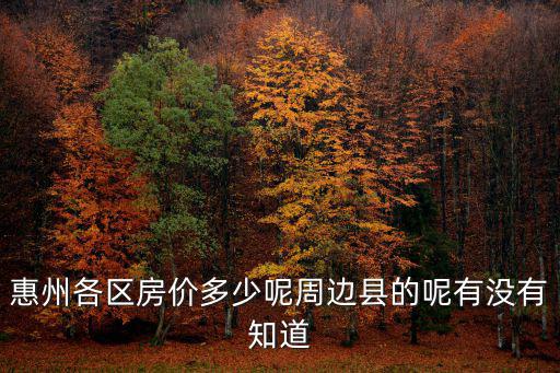 惠州各區房價多少呢周邊縣的呢有沒有知道