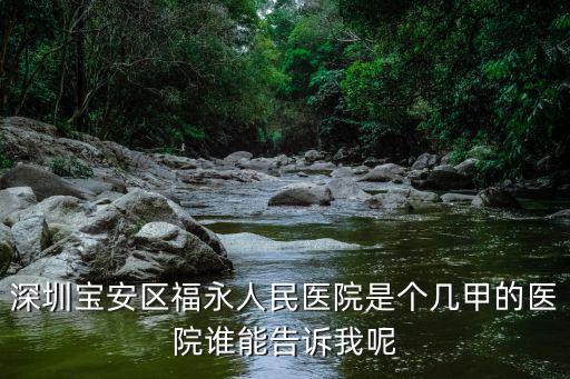深圳寶安區(qū)福永人民醫(yī)院是個(gè)幾甲的醫(yī)院誰(shuí)能告訴我呢