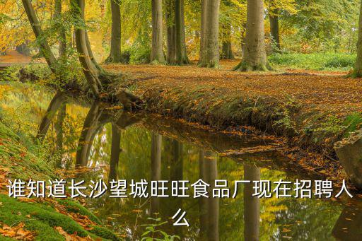 誰知道長沙望城旺旺食品廠現在招聘人么