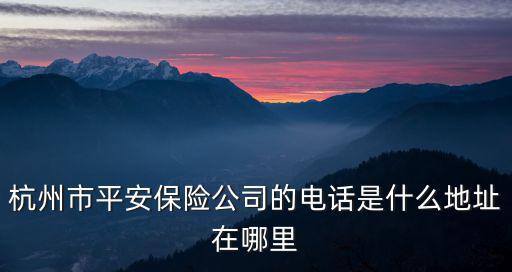杭州市平安保險公司的電話是什么地址在哪里
