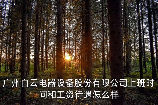 廣州白云電器設備股份有限公司上班時間和工資待遇怎么樣