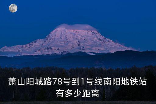 南陽地鐵，蕭山陽城路78號到1號線南陽地鐵站有多少距離