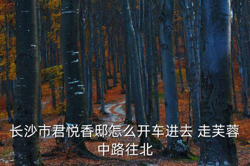 長沙市君悅香邸怎么開車進去 走芙蓉中路往北