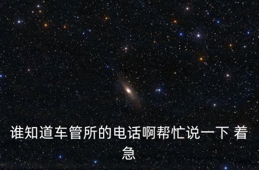 誰知道車管所的電話啊幫忙說一下 著急