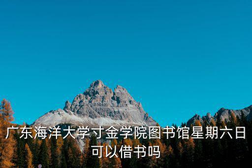 廣東海洋大學圖書館，廣東海洋大學寸金學院圖書館星期六日可以借書嗎