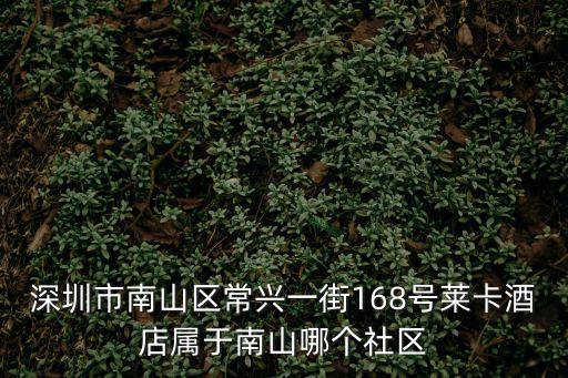 深圳市南山區常興一街168號萊卡酒店屬于南山哪個社區