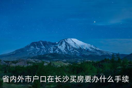 長沙買房，省內外市戶口在長沙買房要辦什么手續
