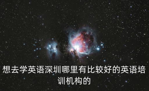 想去學英語深圳哪里有比較好的英語培訓機構的