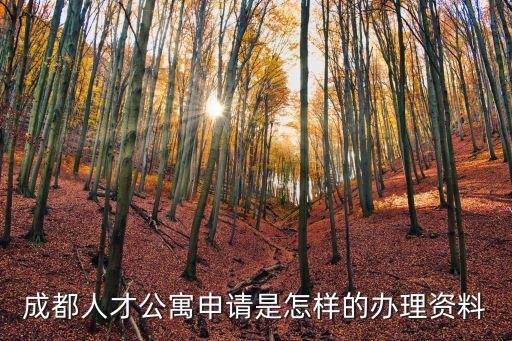成都人才公寓申請條件，成都人才公寓申請是怎樣的辦理資料