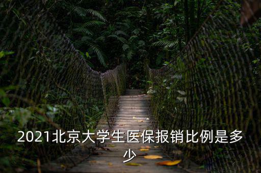 大學(xué)生醫(yī)保報(bào)銷比例，2021北京大學(xué)生醫(yī)保報(bào)銷比例是多少