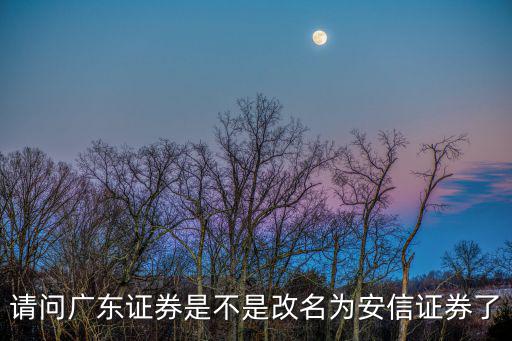 請(qǐng)問(wèn)廣東證券是不是改名為安信證券了