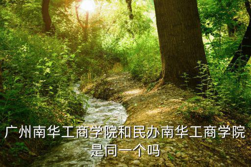 廣州南華工商學院和民辦南華工商學院是同一個嗎