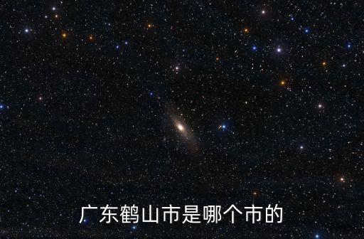 廣東鶴山市是哪個市的