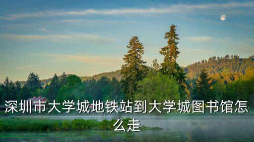 深圳市大學城地鐵站到大學城圖書館怎么走