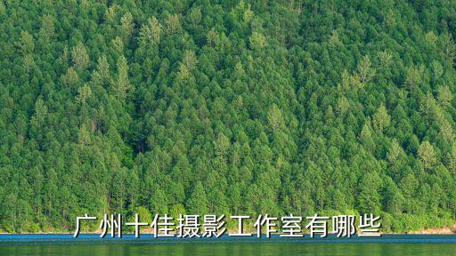 廣州攝影工作室，廣州十佳攝影工作室有哪些
