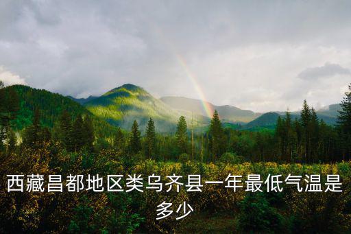 西藏昌都地區(qū)類烏齊縣一年最低氣溫是多少