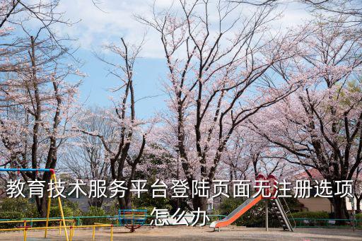 教育技術服務平臺登陸頁面無注冊選項怎么辦