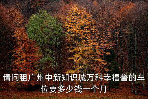 請問租廣州中新知識城萬科幸福譽的車位要多少錢一個月