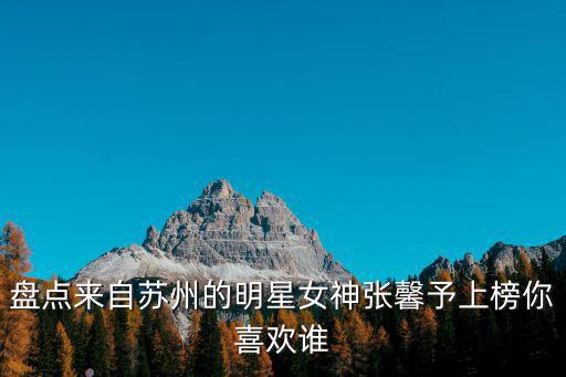 蘇州明星，娛樂(lè)圈蘇州籍有名氣的女星有哪些