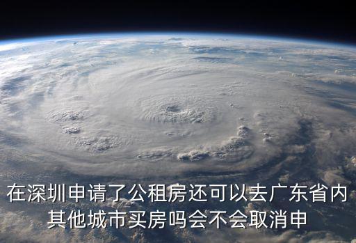 在深圳申請了公租房還可以去廣東省內其他城市買房嗎會不會取消申