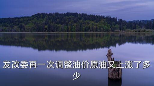 油價調(diào)價，發(fā)改委再一次調(diào)整油價原油又上漲了多少