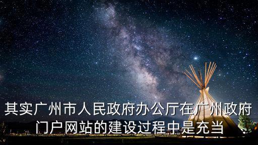 其實廣州市人民政府辦公廳在廣州政府門戶網站的建設過程中是充當