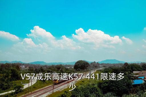 成樂高速，VS7成樂高速K57 441限速多少