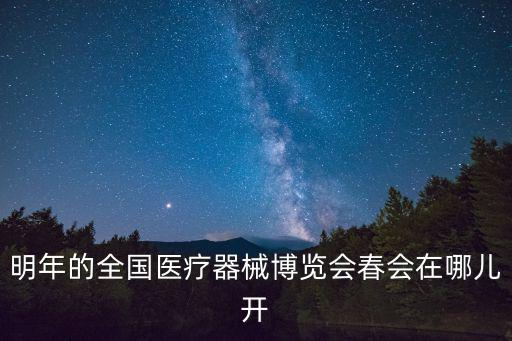 明年的全國醫療器械博覽會春會在哪兒開