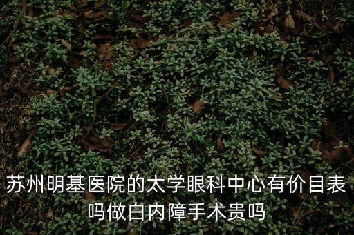 蘇州明基醫院的太學眼科中心有價目表嗎做白內障手術貴嗎