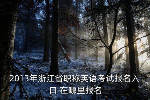 2013年浙江省職稱英語考試報名入口 在哪里報名