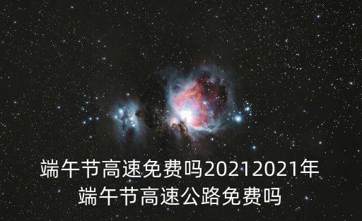 端午節(jié)高速免費嗎20212021年端午節(jié)高速公路免費嗎