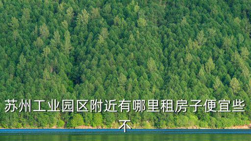蘇州工業園區附近有哪里租房子便宜些不