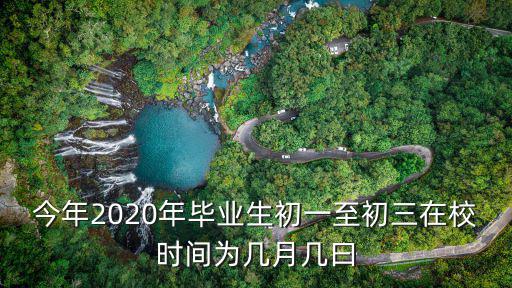 今年2020年畢業(yè)生初一至初三在校時間為幾月幾曰