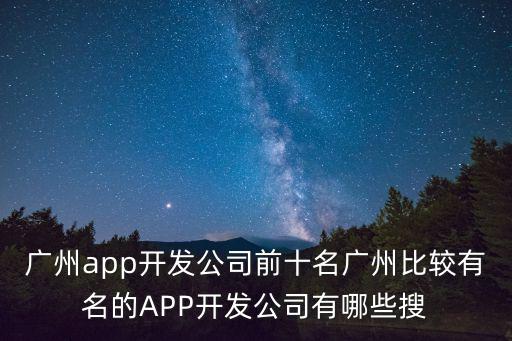 廣州app開發公司前十名廣州比較有名的APP開發公司有哪些搜