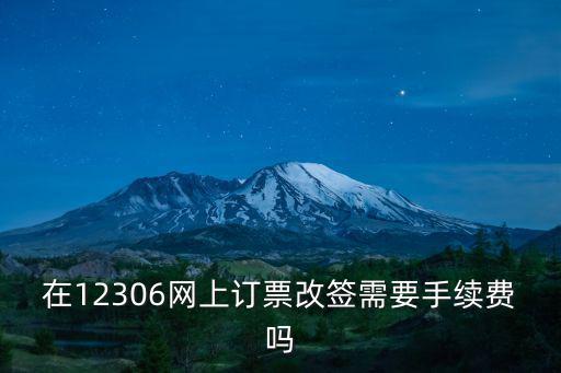 在12306網(wǎng)上訂票改簽需要手續(xù)費(fèi)嗎
