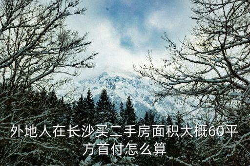 長沙二套房首付，我是長沙本地戶口第一套房子是全款買的2013年買的現在想買