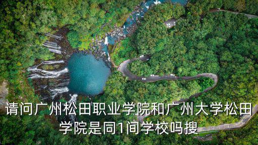 請問廣州松田職業學院和廣州大學松田學院是同1間學校嗎搜