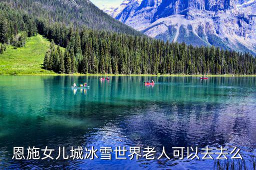 恩施女兒城冰雪世界老人可以去去么