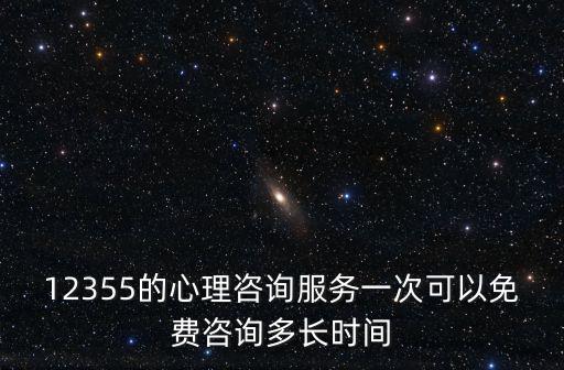 12355的心理咨詢服務一次可以免費咨詢多長時間