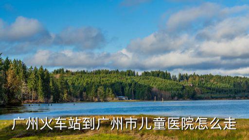 廣州火車站到廣州市兒童醫院怎么走