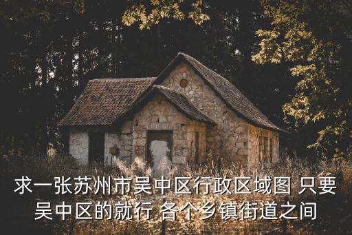 蘇州市吳中區(qū)地圖，誰知道吳中區(qū)有哪個(gè)網(wǎng)吧樓上就是住人的下面就是網(wǎng)吧是蘇州吳中
