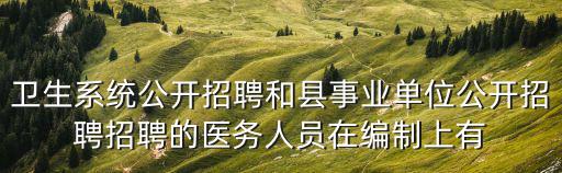 衛(wèi)生系統(tǒng)公開(kāi)招聘和縣事業(yè)單位公開(kāi)招聘招聘的醫(yī)務(wù)人員在編制上有