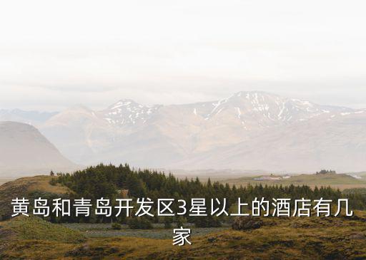 黃島和青島開發區3星以上的酒店有幾家