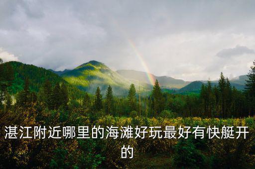 湛江附近哪里的海灘好玩最好有快艇開的