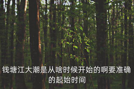 錢塘江大潮是從啥時(shí)候開始的啊要準(zhǔn)確的起始時(shí)間