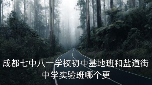 成都七中八一學校初中基地班和鹽道街中學實驗班哪個更