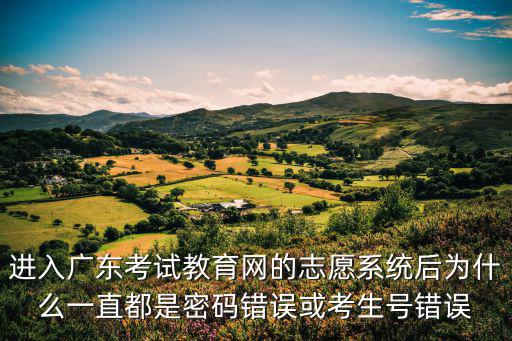進入廣東考試教育網的志愿系統后為什么一直都是密碼錯誤或考生號錯誤