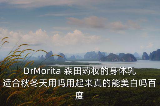 DrMorita 森田藥妝的身體乳適合秋冬天用嗎用起來真的能美白嗎百度