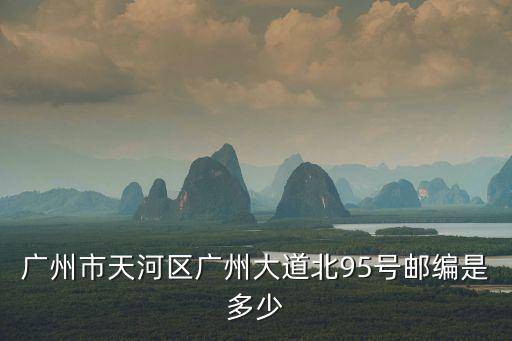 廣州天河區(qū)郵編，廣州市天河區(qū)廣州大道北95號(hào)郵編是多少